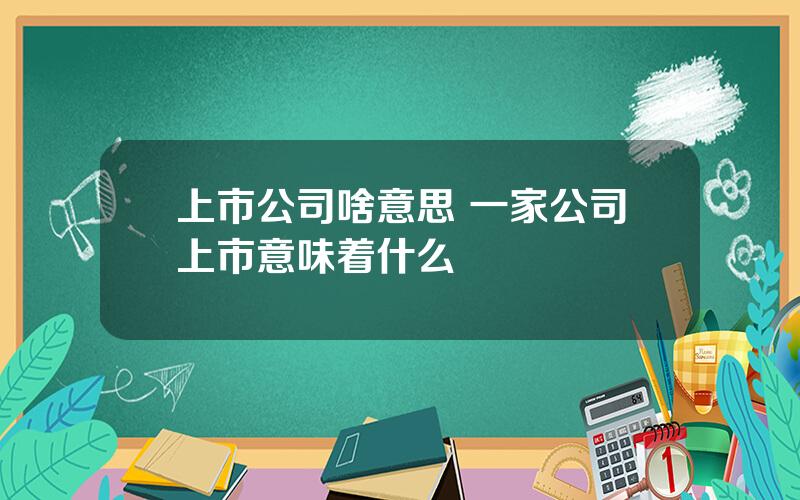 上市公司啥意思 一家公司上市意味着什么